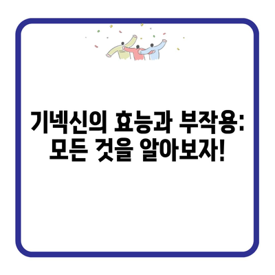 기넥신의 효능과 부작용: 모든 것을 알아보자!