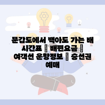 문갑도에서 백아도 가는 배 시간표 | 배편요금 | 여객선 운항정보 | 승선권 예매