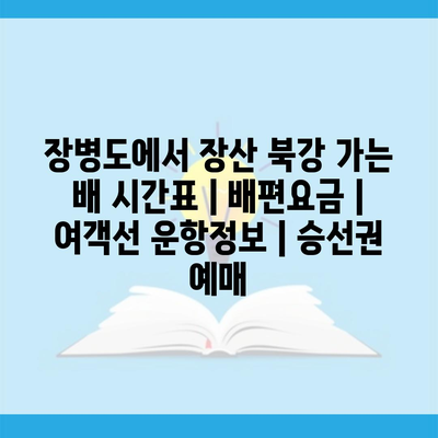 장병도에서 장산 북강 가는 배 시간표 | 배편요금 | 여객선 운항정보 | 승선권 예매