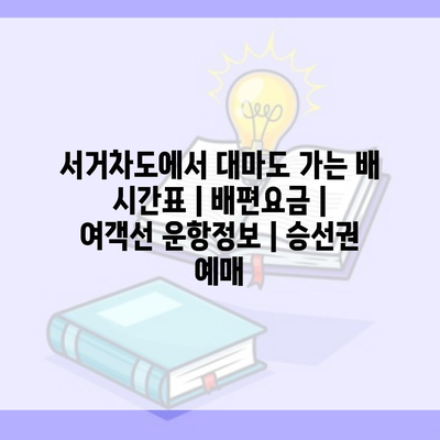 서거차도에서 대마도 가는 배 시간표 | 배편요금 | 여객선 운항정보 | 승선권 예매