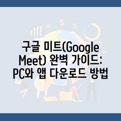 구글 미트(Google Meet) 완벽 가이드: PC와 앱 다운로드 방법