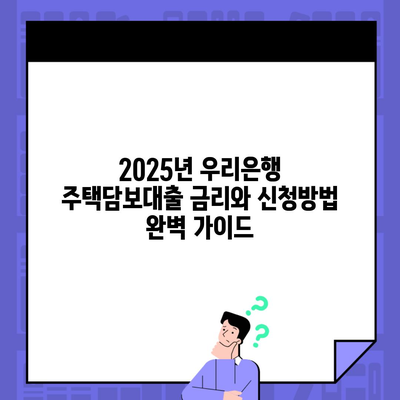 2025년 우리은행 주택담보대출 금리와 신청방법 완벽 가이드