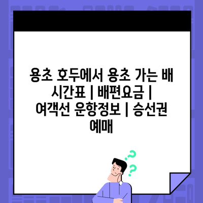 용초 호두에서 용초 가는 배 시간표 | 배편요금 | 여객선 운항정보 | 승선권 예매