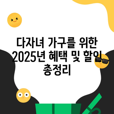 다자녀 가구를 위한 2025년 혜택 및 할인 총정리