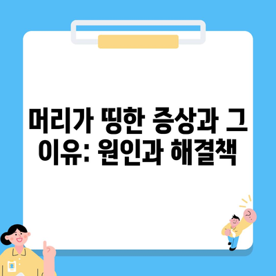 머리가 띵한 증상과 그 이유: 원인과 해결책