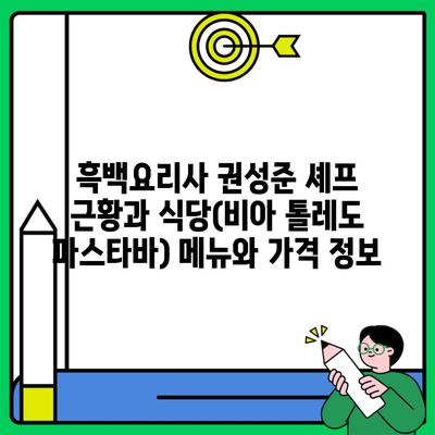 흑백요리사 권성준 셰프 근황과 식당(비아 톨레도 파스타바) 메뉴와 가격 정보