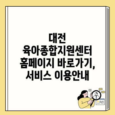 대전 육아종합지원센터 홈페이지 바로가기, 서비스 이용안내