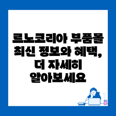 르노코리아 부품몰 최신 정보와 혜택, 더 자세히 알아보세요