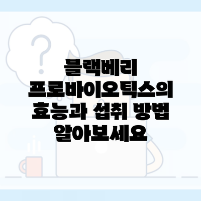 블랙베리 프로바이오틱스의 효능과 섭취 방법 알아보세요