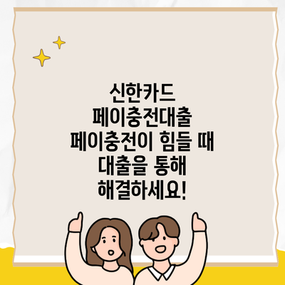 신한카드 페이충전대출 페이충전이 힘들 때 대출을 통해 해결하세요!