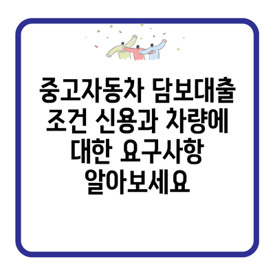 중고자동차 담보대출 조건 신용과 차량에 대한 요구사항 알아보세요