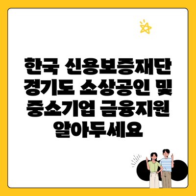 한국 신용보증재단 경기도 소상공인 및 중소기업 금융지원 알아두세요