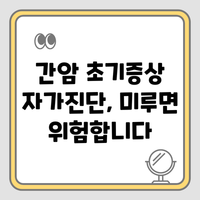 간암 초기증상 자가진단, 미루면 위험합니다