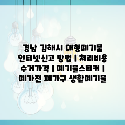 경남 김해시 대형폐기물 인터넷신고 방법 | 처리비용 수거가격 | 폐기물스티커 | 폐가전 폐가구 생활폐기물