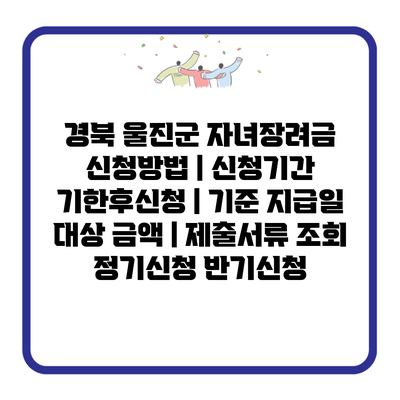 경북 울진군 자녀장려금 신청방법 | 신청기간 기한후신청 | 기준 지급일 대상 금액 | 제출서류 조회 정기신청 반기신청