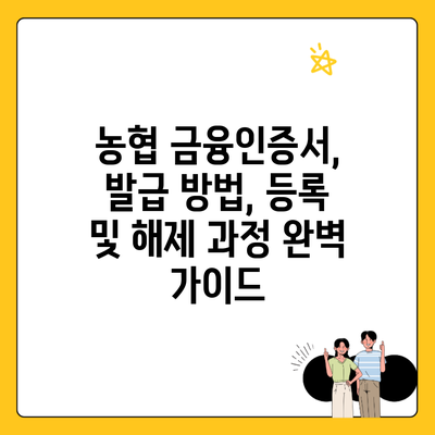농협 금융인증서, 발급 방법, 등록 및 해제 과정 완벽 가이드