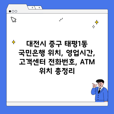 대전시 중구 태평1동 국민은행 위치, 영업시간, 고객센터 전화번호, ATM 위치 총정리