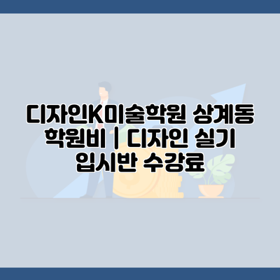 디자인K미술학원 상계동 학원비 | 디자인 실기 입시반 수강료