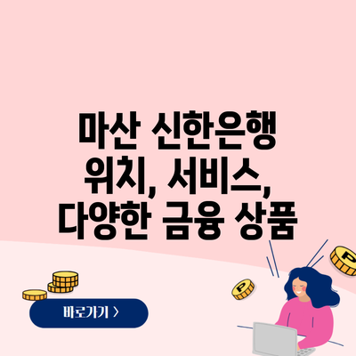 마산 신한은행 위치, 서비스, 다양한 금융 상품