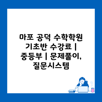 마포 공덕 수학학원 기초반 수강료 | 중등부 | 문제풀이, 질문시스템