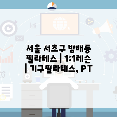 서울 서초구 방배동 필라테스 | 1:1레슨 | 기구필라테스, PT