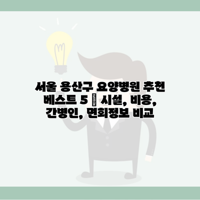 서울 용산구 요양병원 추천 베스트 5 | 시설, 비용, 간병인, 면회정보 비교