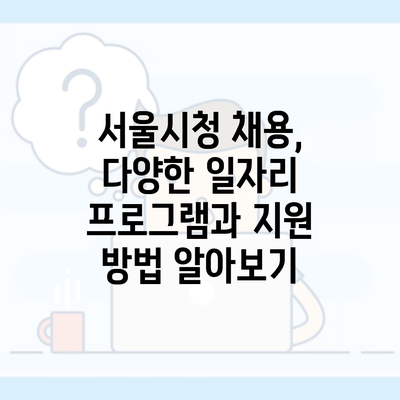 서울시청 채용, 다양한 일자리 프로그램과 지원 방법 알아보기