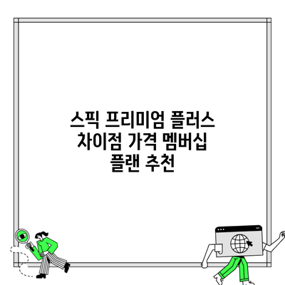 스픽 프리미엄 플러스 차이점 가격 멤버십 플랜 추천