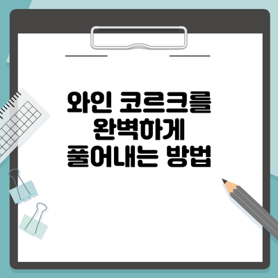 와인 코르크를 완벽하게 풀어내는 방법