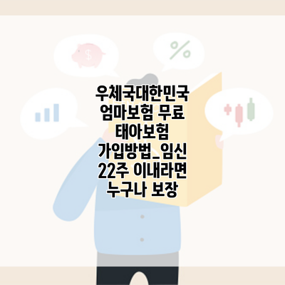 우체국대한민국 엄마보험 무료 태아보험 가입방법_임신 22주 이내라면 누구나 보장