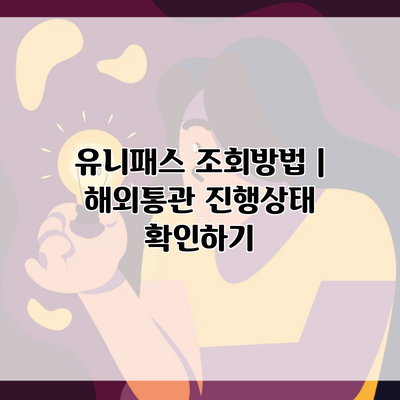 유니패스 조회방법 | 해외통관 진행상태 확인하기
