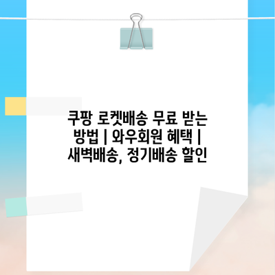 쿠팡 로켓배송 무료 받는 방법 | 와우회원 혜택 | 새벽배송, 정기배송 할인