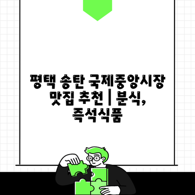 평택 송탄 국제중앙시장 맛집 추천 | 분식, 즉석식품