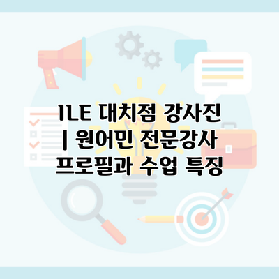 ILE 대치점 강사진 | 원어민 전문강사 프로필과 수업 특징