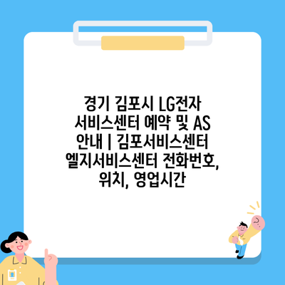 경기 김포시 LG전자 서비스센터 예약 및 AS 안내 | 김포서비스센터 엘지서비스센터 전화번호, 위치, 영업시간