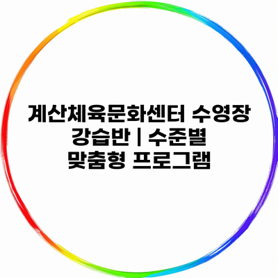 계산체육문화센터 수영장 강습반 | 수준별 맞춤형 프로그램