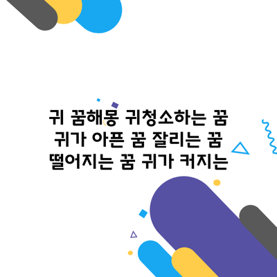 귀 꿈해몽 귀청소하는 꿈 귀가 아픈 꿈 잘리는 꿈 떨어지는 꿈 귀가 커지는