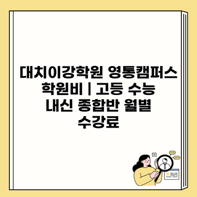 대치이강학원 영통캠퍼스 학원비 | 고등 수능 내신 종합반 월별 수강료