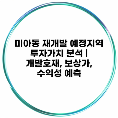 미아동 재개발 예정지역 투자가치 분석 | 개발호재, 보상가, 수익성 예측