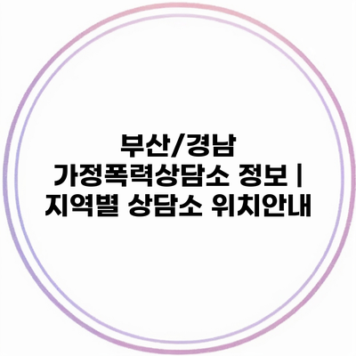 부산/경남 가정폭력상담소 정보 | 지역별 상담소 위치안내