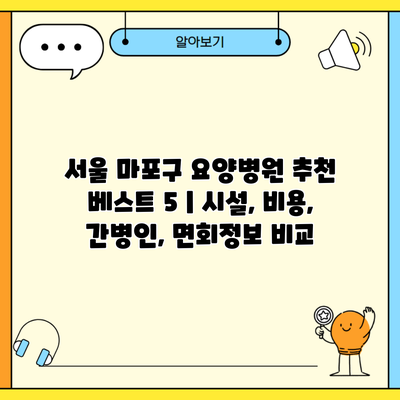 서울 마포구 요양병원 추천 베스트 5 | 시설, 비용, 간병인, 면회정보 비교