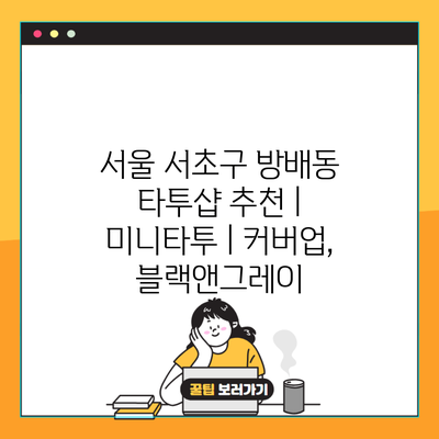 서울 서초구 방배동 타투샵 추천 | 미니타투 | 커버업, 블랙앤그레이