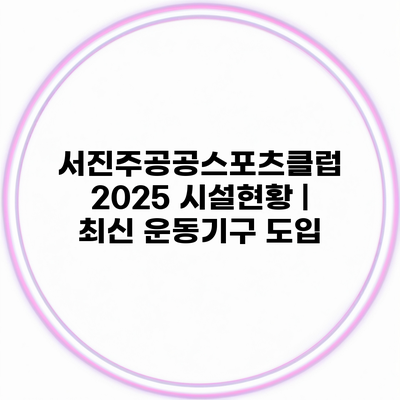 서진주공공스포츠클럽 2025 시설현황 | 최신 운동기구 도입