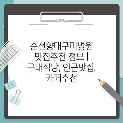 순천향대구미병원 맛집추천 정보 | 구내식당, 인근맛집, 카페추천