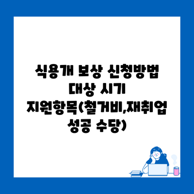 식용개 보상 신청방법 대상 시기 지원항목(철거비,재취업 성공 수당)