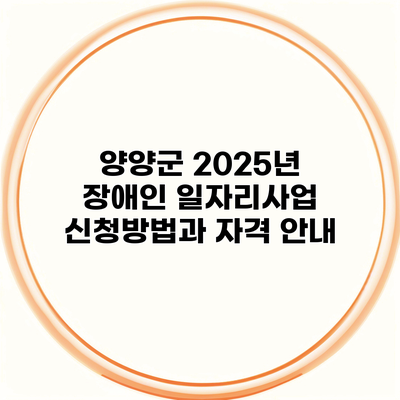 양양군 2025년 장애인 일자리사업 신청방법과 자격 안내