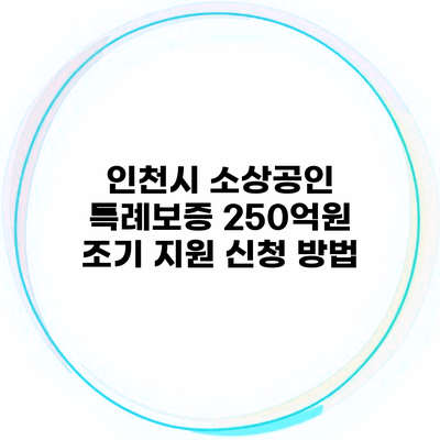 인천시 소상공인 특례보증 250억원 조기 지원 신청 방법