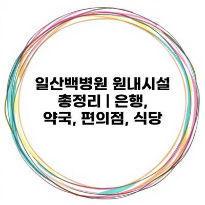 일산백병원 원내시설 총정리 | 은행, 약국, 편의점, 식당