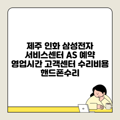 제주 인화 삼성전자 서비스센터 AS 예약 영업시간 고객센터 수리비용 핸드폰수리