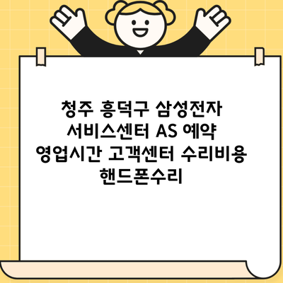 청주 흥덕구 삼성전자 서비스센터 AS 예약 영업시간 고객센터 수리비용 핸드폰수리